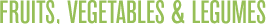 FRUITS, VEGETABLES & LEGUMES